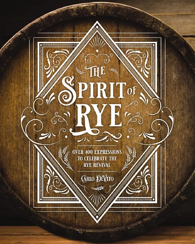 The Spirit of Rye: Over 300 Expressions to Celebrate the Rye Revival (Carlo DeVito)