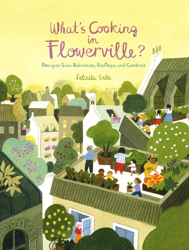 What's Cooking in Flowerville? Recipes from Balconies, Rooftops, and Gardens (Felicita Sala)